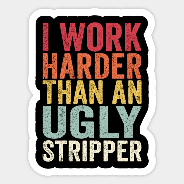 Offensive Adult Humor, I Work Harder Than An Ugly Stripper Sticker by GuuuExperience